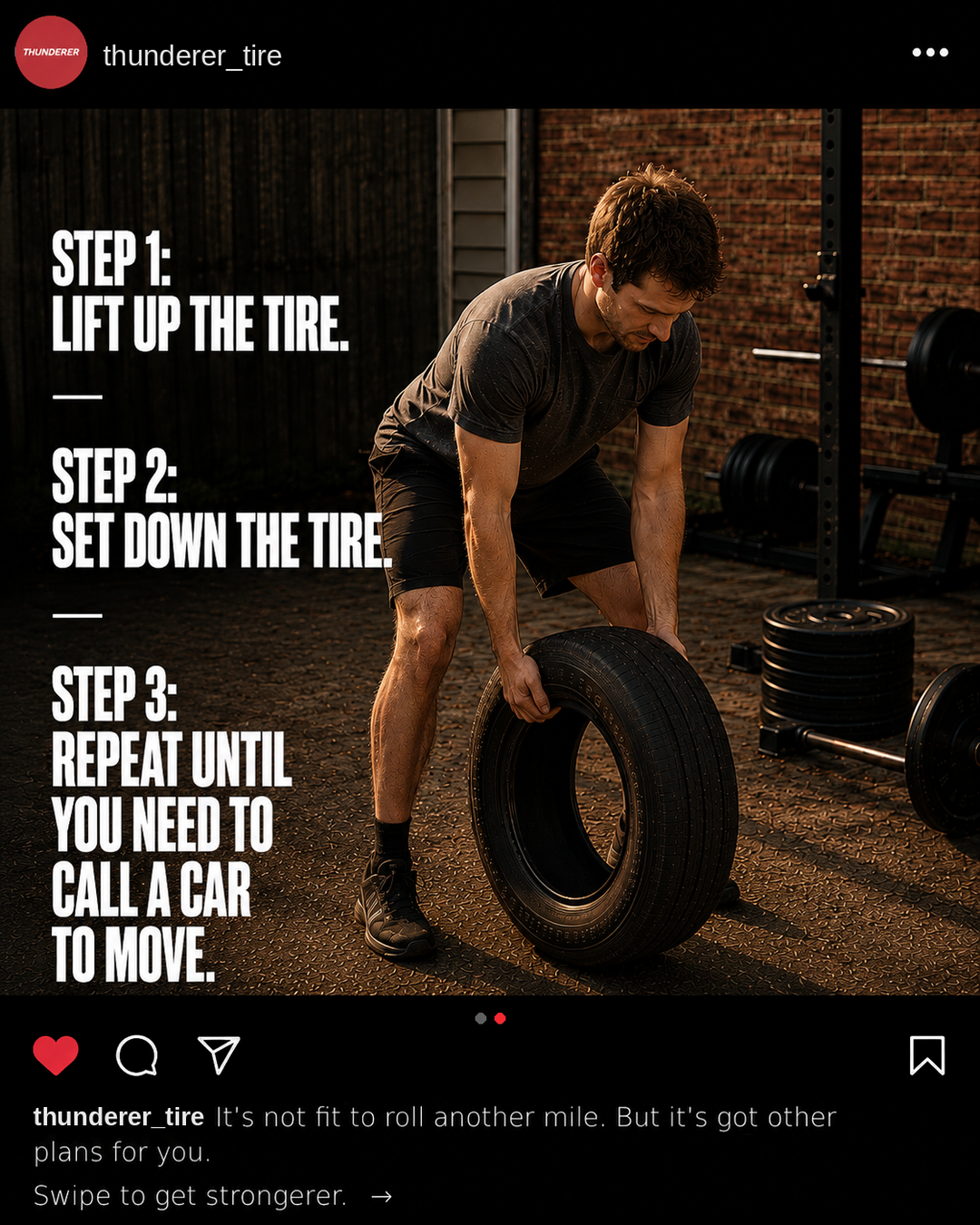 Step 1: Lift up the tire. Step 2: Set down the tire. Step 3: Repeat until you need to call a car to move.